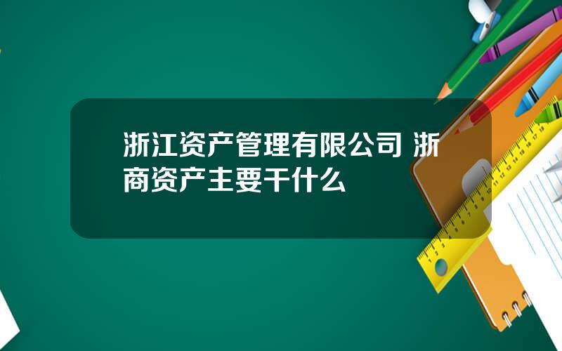 浙江资产管理有限公司 浙商资产主要干什么